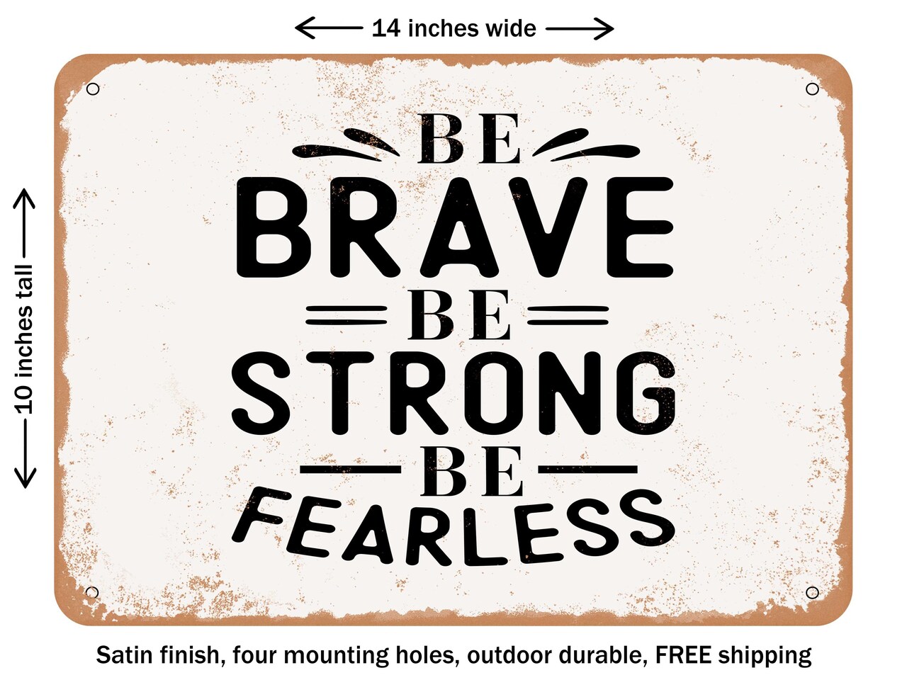 DECORATIVE METAL SIGN - Be Brave Be Strong Be Fearless - Vintage Rusty Look